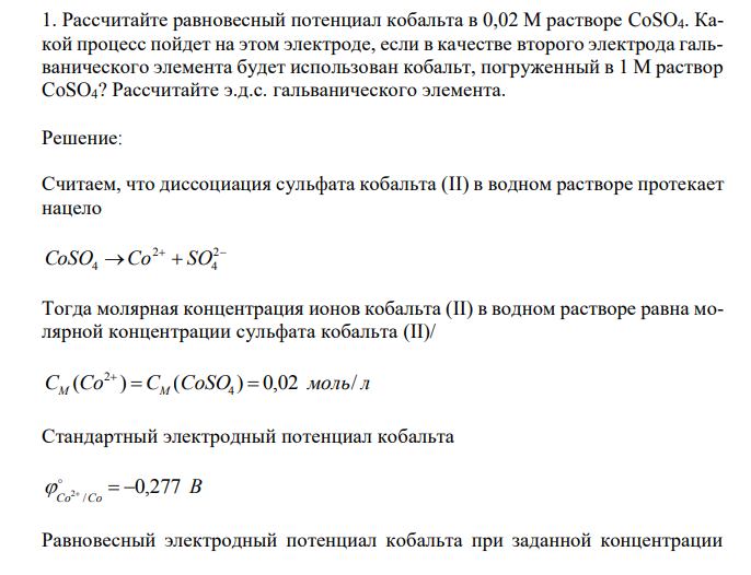  Рассчитайте равновесный потенциал кобальта в 0,02 М растворе CoSO4. Какой процесс пойдет на этом электроде, если в качестве второго электрода гальванического элемента будет использован кобальт, погруженный в 1 М раствор CoSO4? Рассчитайте э.д.с. гальванического элемента. 