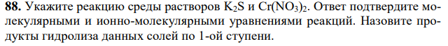 Укажите реакцию среды растворов K2S и Cr(NO3)2. Ответ подтвердите молекулярными и ионно-молекулярными уравнениями реакций. Назовите продукты гидролиза данных солей по 1-ой ступени. 