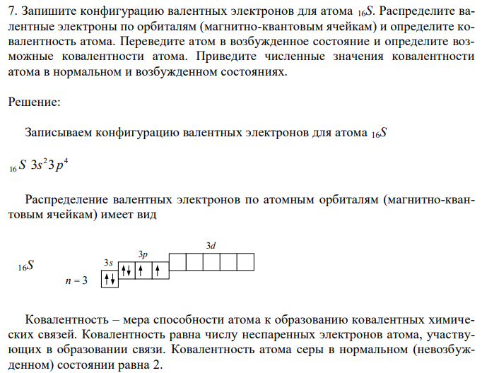 Запишите конфигурацию валентных электронов для атома 16S. Распределите валентные электроны по орбиталям (магнитно-квантовым ячейкам) и определите ковалентность атома. Переведите атом в возбужденное состояние и определите возможные ковалентности атома. Приведите численные значения ковалентности атома в нормальном и возбужденном состояниях. 