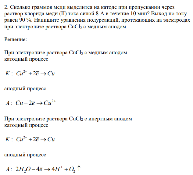 Сколько граммов меди выделится на катоде при пропускании через раствор хлорида меди (II) тока силой 8 А в течение 10 мин? Выход по току равен 90 %. Напишите уравнения полуреакций, протекающих на электродах при электролизе раствора CuCl2 с медным анодом. 