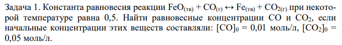 Константа равновесия реакции FeO(тв) + CO(г) ↔ Fe(тв) + CO2(г) при некоторой температуре равна 0,5. Найти равновесные концентрации CO и CO2, если начальные концентрации этих веществ составляли: [CO]0 = 0,01 моль/л, [CO2]0 = 0,05 моль/л. 