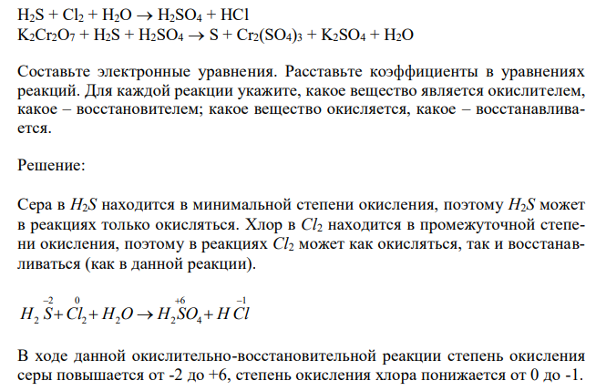 Реакции выражаются схемами:  H2S + Cl2 + H2O  H2SO4 + HCl K2Cr2O7 + H2S + H2SO4  S + Cr2(SO4)3 + K2SO4 + H2O Составьте электронные уравнения. Расставьте коэффициенты в уравнениях реакций. Для каждой реакции укажите, какое вещество является окислителем, какое – восстановителем; какое вещество окисляется, какое – восстанавливается. 