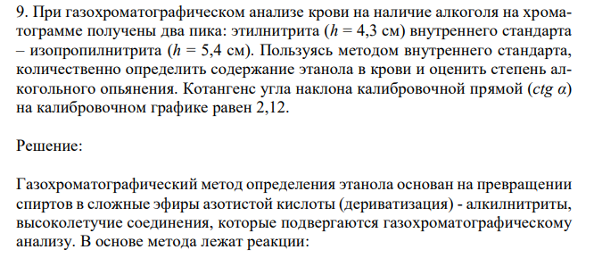 При газохроматографическом анализе крови на наличие алкоголя на хроматограмме получены два пика: этилнитрита (h = 4,3 см) внутреннего стандарта – изопропилнитрита (h = 5,4 см). Пользуясь методом внутреннего стандарта, количественно определить содержание этанола в крови и оценить степень алкогольного опьянения. Котангенс угла наклона калибровочной прямой (ctg α) на калибровочном графике равен 2,12. 