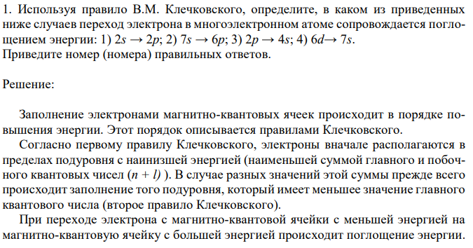 Используя правило В.М. Клечковского, определите, в каком из приведенных ниже случаев переход электрона в многоэлектронном атоме сопровождается поглощением энергии: 1) 2s → 2p; 2) 7s → 6p; 3) 2p → 4s; 4) 6d→ 7s. Приведите номер (номера) правильных ответов.