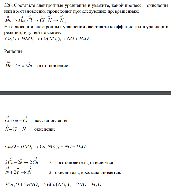Составьте электронные уравнения и укажите, какой процесс – окисление или восстановление происходит при следующих превращениях: ; 6 2 Mn  Mn 5 1 Cl  Cl ; 3 5 N  N ; На основании электронных уравнений расставьте коэффициенты в уравнении реакции, идущей по схеме: Cu2O  HNO3 Cu(NO3 ) 2  NO  H2O 