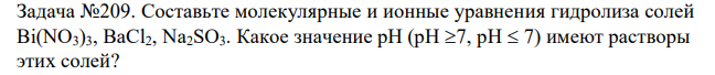 Составьте молекулярные и ионные уравнения гидролиза солей Bi(NO3)3, BaCl2, Na2SO3. Какое значение рН (рН 7, рН 7) имеют растворы этих солей? На основании табличных данных вычислите константы гидролиза по всем ступеням и сделайте вывод о том, какая ступень гидролиза протекает в большей степени. Сравните значения рН по всем ступеням.