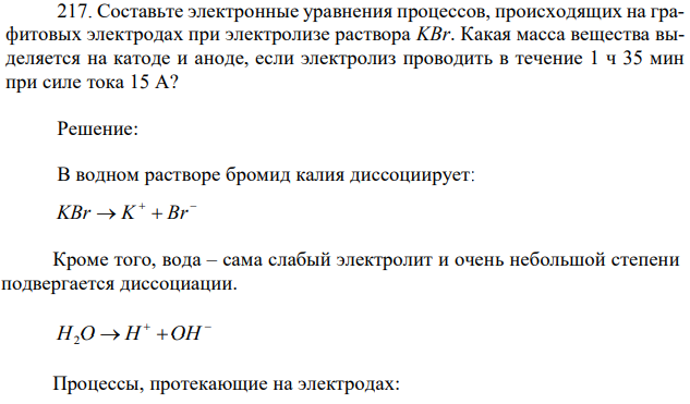 Составьте электронные уравнения процессов, происходящих на графитовых электродах при электролизе раствора KBr. Какая масса вещества выделяется на катоде и аноде, если электролиз проводить в течение 1 ч 35 мин при силе тока 15 А?  