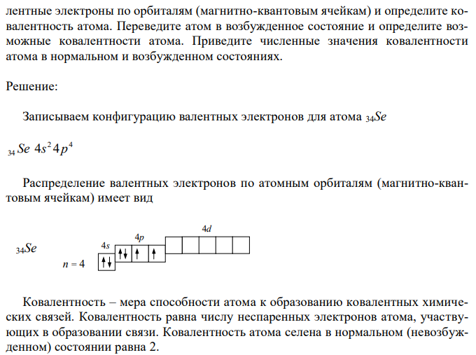 Запишите конфигурацию валентных электронов для атома 34Se. Распределите валентные электроны по орбиталям (магнитно-квантовым ячейкам) и определите ковалентность атома. Переведите атом в возбужденное состояние и определите возможные ковалентности атома. Приведите численные значения ковалентности атома в нормальном и возбужденном состояниях.