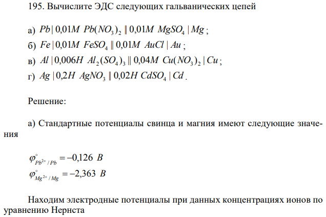 Вычислите ЭДС следующих гальванических цепей а) Pb | 0,01М Pb(NO3 ) 2 || 0,01М MgSO4 | Mg ; б) Fe | 0,01М FeSO || 0,01М AuCl | Au 4 ; в) Al | 0,006Н Al (SO ) || 0,04М Cu(NO ) |Cu 2 4 3 3 2 ; г) Ag | 0,2Н AgNO || 0,02H CdSO |Cd 3 4 . 