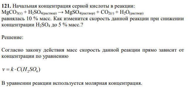 Начальная концентрация серной кислоты в реакции: MgCO3(т) + H2SO4(раствор) → MgSO4(раствор) + CO2(г) + H2O(раствор) равнялась 10 % масс. Как изменится скорость данной реакции при снижении концентрации H2SO4 до 5 % масс.? 