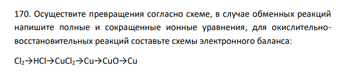  Осуществите превращения согласно схеме, в случае обменных реакций напишите полные и сокращенные ионные уравнения, для окислительновосстановительных реакций составьте схемы электронного баланса: Cl2→HCl→CuCl2→Cu→CuO→Cu 