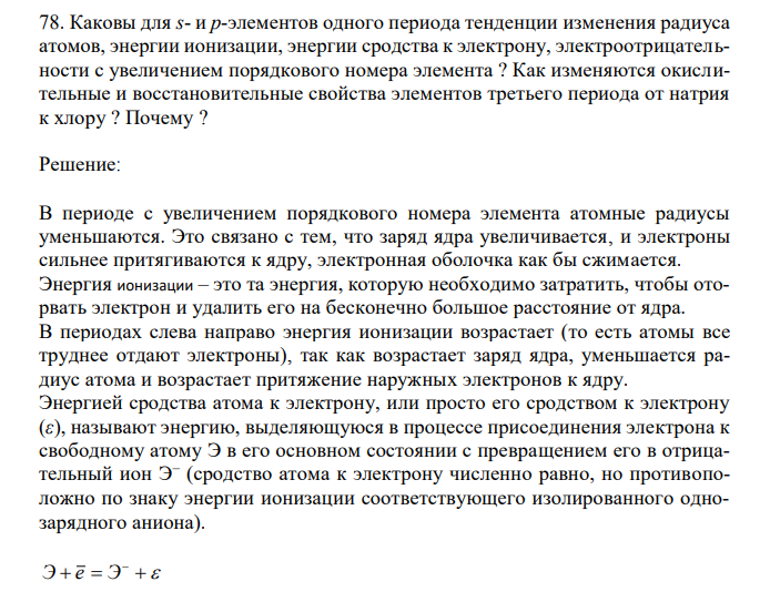  Каковы для s- и p-элементов одного периода тенденции изменения радиуса атомов, энергии ионизации, энергии сродства к электрону, электроотрицательности с увеличением порядкового номера элемента ? Как изменяются окислительные и восстановительные свойства элементов третьего периода от натрия к хлору ? Почему ?