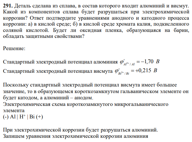 Деталь сделана из сплава, в состав которого входит алюминий и висмут. Какой из компонентов сплава будет разрушаться при электрохимической коррозии? Ответ подтвердите уравнениями анодного и катодного процесса коррозии: а) в кислой среде; б) в кислой среде хромата калия, подкисленного соляной кислотой. Будет ли оксидная пленка, образующаяся на барии, обладать защитными свойствами?