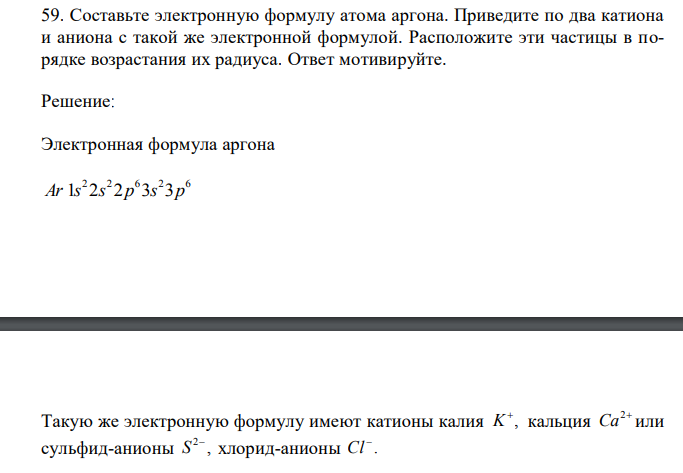  Составьте электронную формулу атома аргона. Приведите по два катиона и аниона с такой же электронной формулой. Расположите эти частицы в порядке возрастания их радиуса. Ответ мотивируйте. 