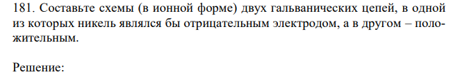  Составьте схемы (в ионной форме) двух гальванических цепей, в одной из которых никель являлся бы отрицательным электродом, а в другом – положительным. 