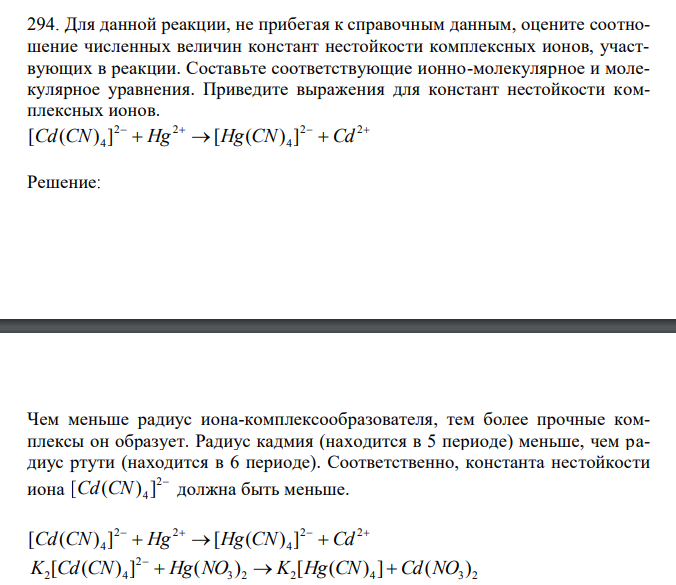  Для данной реакции, не прибегая к справочным данным, оцените соотношение численных величин констант нестойкости комплексных ионов, участвующих в реакции. Составьте соответствующие ионно-молекулярное и молекулярное уравнения. Приведите выражения для констант нестойкости комплексных ионов.        2 2 4 2 2 4 [Cd(CN) ] Hg [Hg(CN) ] Cd