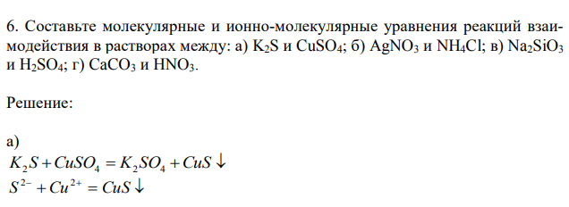 Составьте молекулярные и ионно-молекулярные уравнения реакций взаимодействия в растворах между: а) K2S и CuSO4; б) AgNO3 и NH4Cl; в) Na2SiO3 и H2SO4; г) CaCO3 и HNO3