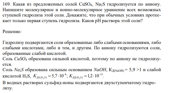 Какая из предложенных солей CuSO4, Na2S гидролизуется по аниону. Напишите молекулярное и ионно-молекулярное уравнение всех возможных ступеней гидролиза этой соли. Докажите, что при обычных условиях протеекает только первая ступень гидролиза. Каков рН раствора этой соли?