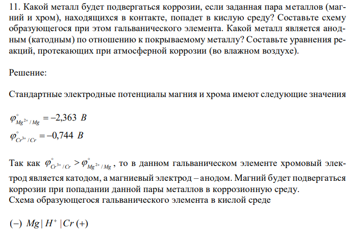  Какой металл будет подвергаться коррозии, если заданная пара металлов (магний и хром), находящихся в контакте, попадет в кислую среду? Составьте схему образующегося при этом гальванического элемента. Какой металл является анодным (катодным) по отношению к покрываемому металлу? Составьте уравнения реакций, протекающих при атмосферной коррозии (во влажном воздухе). 