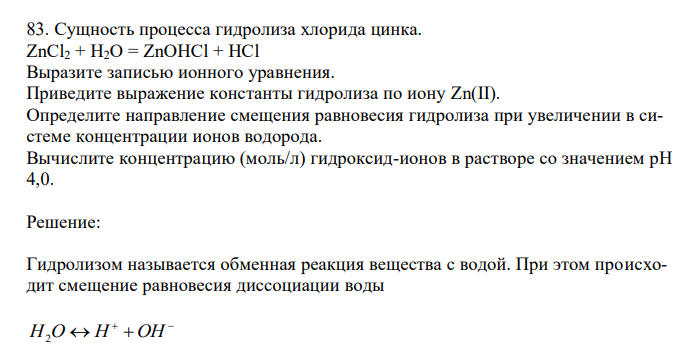  Сущность процесса гидролиза хлорида цинка. ZnCl2 + H2O = ZnOHCl + HCl Выразите записью ионного уравнения. Приведите выражение константы гидролиза по иону Zn(II). Определите направление смещения равновесия гидролиза при увеличении в системе концентрации ионов водорода. Вычислите концентрацию (моль/л) гидроксид-ионов в растворе со значением рН 4,0. 