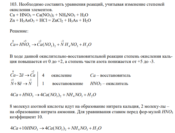  Необходимо составить уравнения реакций, учитывая изменение степеней окисления элементов. Ca + HNO3 = Ca(NO3)2 + NH4NO3 + H2O Zn + H3AsO3 + HCl = ZnCl2 + H3As + H2O 