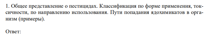  Общее представление о пестицидах. Классификация по форме применения, токсичности, по направлению использования. Пути попадания ядохимикатов в организм (примеры). 