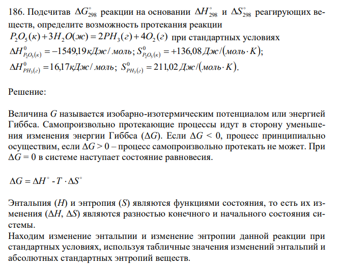  Подсчитав  G298 реакции на основании  H298 и  S298 реагирующих веществ, определите возможность протекания реакции ( ) 3 ( ) 2 ( ) 4 ( ) 2 5 2 3 2 P O к  H O ж  PH г  O г при стандартных условиях H   кДж моль P O к 1549,19 / 0 2 5    ;   S Дж моль K P O к  136,08 /  0 2 5 ; H   кДж моль PH г 16,17 / 0 3   ;   S Дж моль K PH г  211,02 /  0 3 . 