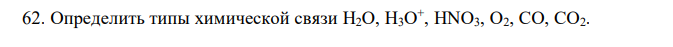  Определить типы химической связи Н2О, Н3О + , HNO3, O2, СО, СО2. 