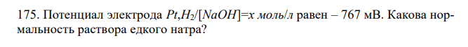  Потенциал электрода Pt,H2/[NaOH]=x моль/л равен – 767 мВ. Какова нормальность раствора едкого натра?  