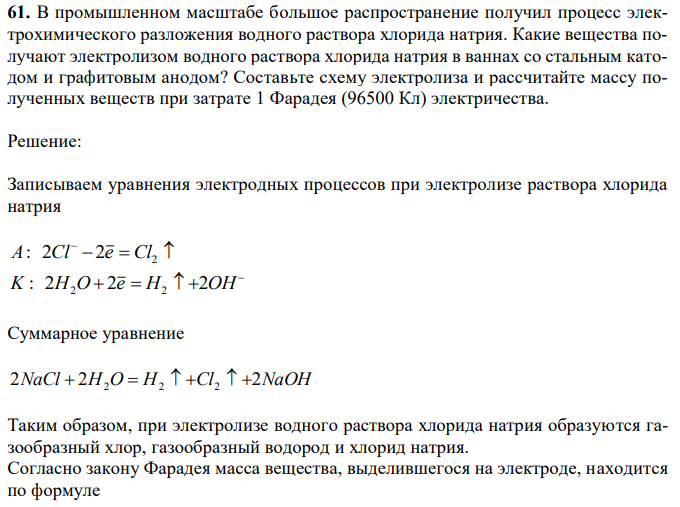 В промышленном масштабе большое распространение получил процесс электрохимического разложения водного раствора хлорида натрия. Какие вещества получают электролизом водного раствора хлорида натрия в ваннах со стальным катодом и графитовым анодом? Составьте схему электролиза и рассчитайте массу полученных веществ при затрате 1 Фарадея (96500 Кл) электричества. 