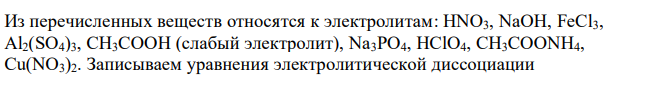 Указать, какие из перечисленных ниже веществ относятся к электролитам, и написать уравнения их электрической диссоциации: HNO3, NaOH, C2H5OH, FeCl3, Al2(SO4)3, CH3COOH, CH3COCH3, Na3PO4, HClO4, CH3COONH4, C6H12O6, Cu(NO3)2. 