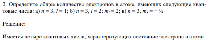 Определите общее количество электронов в атоме, имеющих следующие квантовые числа: а) n = 3, l = 1; б) n = 3, l = 2; ml = 2; в) n = 3, ms = + ½. 