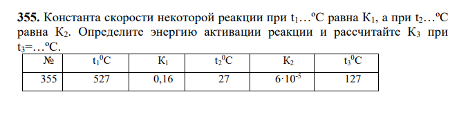  Константа скорости некоторой реакции при t1…ºC равна К1, а при t2…ºC равна К2. Определите энергию активации реакции и рассчитайте К3 при t3=…ºC. 