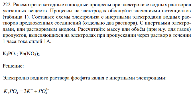 Рассмотрите катодные и анодные процессы при электролизе водных растворов указанных веществ. Процессы на электродах обоснуйте значениями потенциалов (таблица 1). Составьте схемы электролиза с инертными электродами водных растворов предложенных соединений (отдельно два раствора). С инертными электродами, или растворимым анодом. Рассчитайте массу или объём (при н.у. для газов) продуктов, выделяющихся на электродах при пропускании через раствор в течении 1 часа тока силой 1А. 