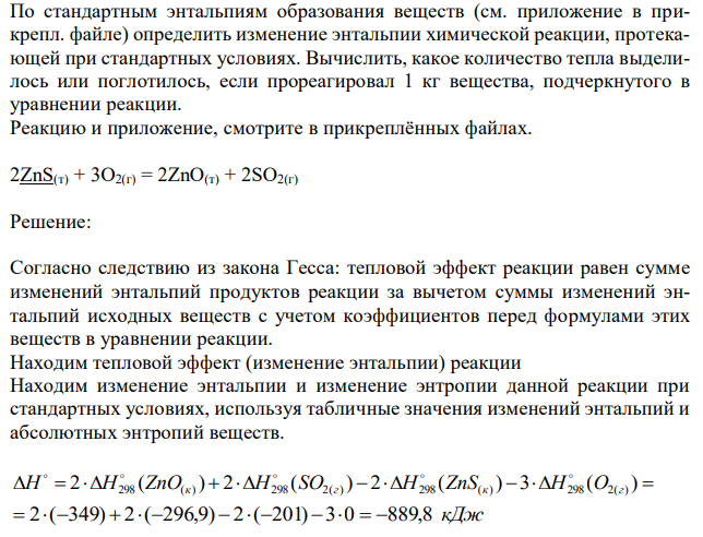  По стандартным энтальпиям образования веществ (см. приложение в прикрепл. файле) определить изменение энтальпии химической реакции, протекающей при стандартных условиях. Вычислить, какое количество тепла выделилось или поглотилось, если прореагировал 1 кг вещества, подчеркнутого в уравнении реакции. Реакцию и приложение, смотрите в прикреплённых файлах. 2ZnS(т) + 3O2(г) = 2ZnO(т) + 2SO2(г) 
