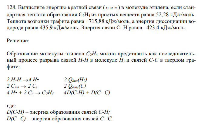  Вычислите энергию кратной связи (  и  ) в молекуле этилена, если стандартная теплота образования С2Н4 из простых веществ равна 52,28 кДж/моль. Теплота возгонки графита равна +715,88 кДж/моль, а энергия диссоциации водорода равна 435,9 кДж/моль. Энергия связи С–Н равна –423,4 кДж/моль.  