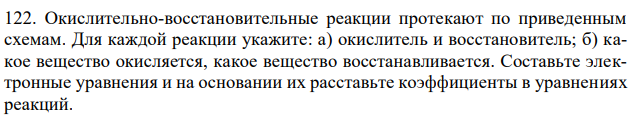 Окислительно-восстановительные реакции протекают по приведенным схемам. Для каждой реакции укажите: а) окислитель и восстановитель; б) какое вещество окисляется, какое вещество восстанавливается. Составьте электронные уравнения и на основании их расставьте коэффициенты в уравнениях реакций. 