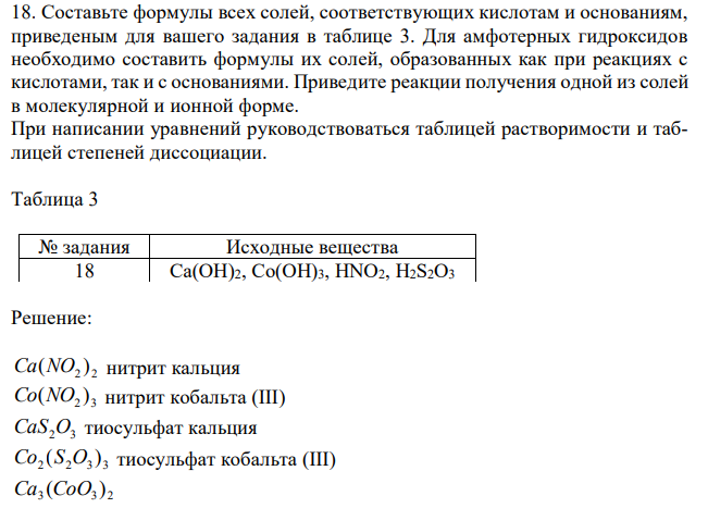  Составьте формулы всех солей, соответствующих кислотам и основаниям, приведеным для вашего задания в таблице 3. Для амфотерных гидроксидов необходимо составить формулы их солей, образованных как при реакциях с кислотами, так и с основаниями. Приведите реакции получения одной из солей в молекулярной и ионной форме. При написании уравнений руководствоваться таблицей растворимости и таблицей степеней диссоциации. 