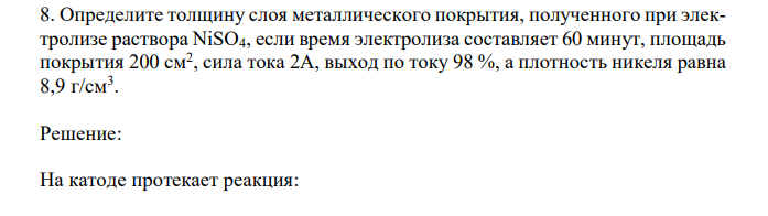 Определите толщину слоя металлического покрытия, полученного при электролизе раствора NiSO4, если время электролиза составляет 60 минут, площадь покрытия 200 см2 , сила тока 2А, выход по току 98 %, а плотность никеля равна 8,9 г/см3 . 