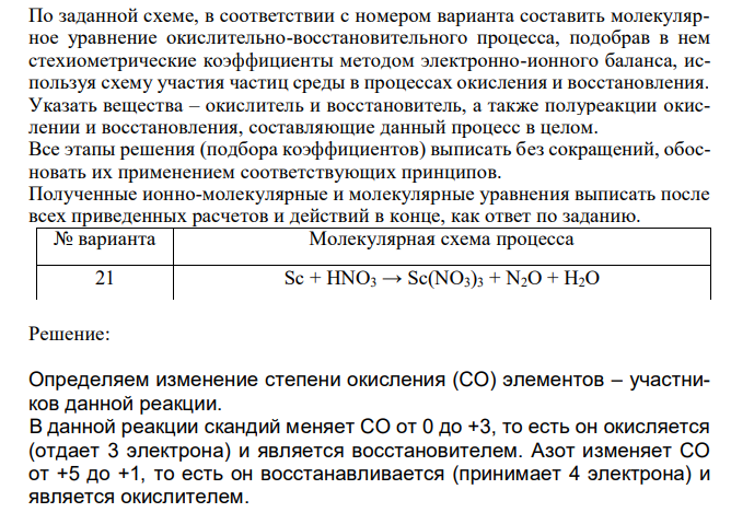  По заданной схеме, в соответствии с номером варианта составить молекулярное уравнение окислительно-восстановительного процесса, подобрав в нем стехиометрические коэффициенты методом электронно-ионного баланса, используя схему участия частиц среды в процессах окисления и восстановления. Указать вещества – окислитель и восстановитель, а также полуреакции окислении и восстановления, составляющие данный процесс в целом. Все этапы решения (подбора коэффициентов) выписать без сокращений, обосновать их применением соответствующих принципов. Полученные ионно-молекулярные и молекулярные уравнения выписать после всех приведенных расчетов и действий в конце, как ответ по заданию. 