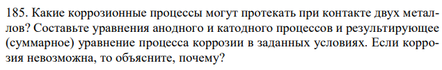 Какие коррозионные процессы могут протекать при контакте двух металлов? Составьте уравнения анодного и катодного процессов и результирующее (суммарное) уравнение процесса коррозии в заданных условиях. Если коррозия невозможна, то объясните, почему? 