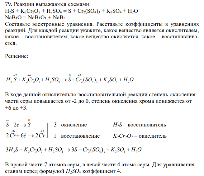 Реакции выражаются схемами: H2S + K2Cr2O7 + H2SO4 = S + Cr2(SO4)3 + K2SO4 + H2O NaBrO = NaBrO3 + NaBr Составьте электронные уравнения. Расставьте коэффициенты в уравнениях реакций. Для каждой реакции укажите, какое вещество является окислителем, какое – восстановителем; какое вещество окисляется, какое – восстанавливается. 