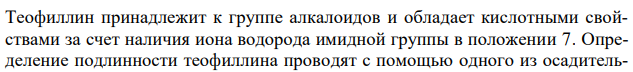 Обоснуйте определение подлинности теофиллина (ГФ XII, ФС 42-0279- 07). Методика: 0,1 г субстанции встряхивают с 2 мл 0,1 М раствора натрия гидроксида в течение 3 мин и фильтруют. К фильтрату прибавляют 0,2 мл 2 % раствора кобальта хлорида и перемешивают; образуется белый с розоватым оттенком осадок. Ответ подтвердите химизмом реакций. 