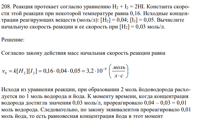 Реакция протекает согласно уравнению Н2 + I2 = 2HI. Константа скорости этой реакции при некоторой температуре равна 0,16. Исходные концентрации реагирующих веществ (моль/л): [Н2] = 0,04; [I2] = 0,05. Вычислите начальную скорость реакции и ее скорость при [Н2] = 0,03 моль/л. 