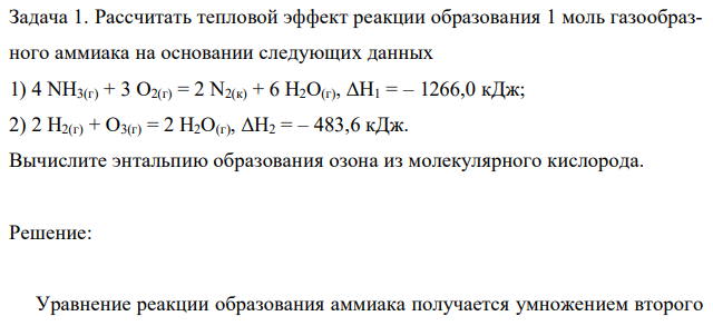 Рассчитать тепловой эффект реакции образования 1 моль газообразного аммиака на основании следующих данных 1) 4 NH3(г) + 3 O2(г) = 2 N2(к) + 6 H2O(г), ΔH1 = – 1266,0 кДж; 2) 2 H2(г) + O3(г) = 2 H2O(г), ΔH2 = – 483,6 кДж. Вычислите энтальпию образования озона из молекулярного кислорода. 