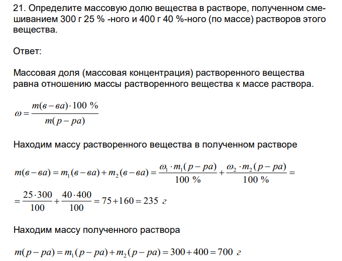  Определите массовую долю вещества в растворе, полученном смешиванием 300 г 25 % -ного и 400 г 40 %-ного (по массе) растворов этого вещества. 