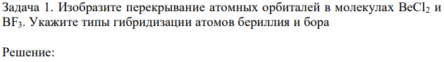 Изобразите перекрывание атомных орбиталей в молекулах BeCl2 и BF3. Укажите типы гибридизации атомов бериллия и бора 