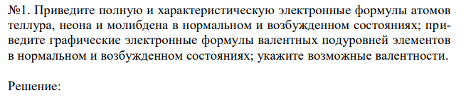 Приведите полную и характеристическую электронные формулы атомов теллура, неона и молибдена в нормальном и возбужденном состояниях; приведите графические электронные формулы валентных подуровней элементов в нормальном и возбужденном состояниях; укажите возможные валентности.