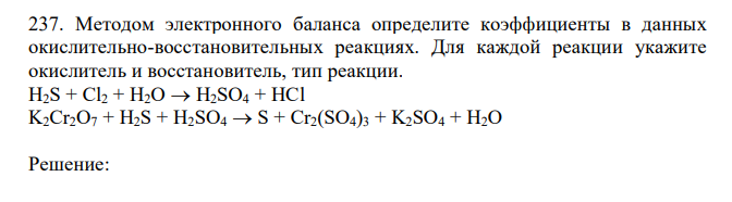 Методом электронного баланса определите коэффициенты в данных окислительно-восстановительных реакциях. Для каждой реакции укажите окислитель и восстановитель, тип реакции. H2S + Cl2 + H2O  H2SO4 + HCl K2Cr2O7 + H2S + H2SO4  S + Cr2(SO4)3 + K2SO4 + H2O 