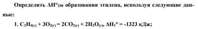 Определить ΔН°298 образования этилена, используя следующие данные: 1. С2Н4(г) + 3О2(г) = 2СО2(г) + 2Н2О(г), ΔН1° = -1323 кДж; 2. С(графит) + О2(г) = СО2(г) , ΔН2° = - 393,5 кДж; 3. Н2(г) + ½О2(г) = Н2О(г) , ΔН3° = –241,8 кДж.